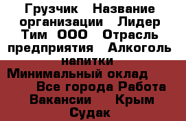 Грузчик › Название организации ­ Лидер Тим, ООО › Отрасль предприятия ­ Алкоголь, напитки › Минимальный оклад ­ 12 000 - Все города Работа » Вакансии   . Крым,Судак